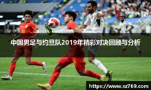 中国男足与约旦队2019年精彩对决回顾与分析