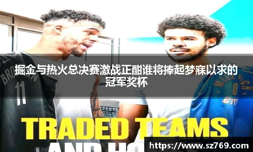 掘金与热火总决赛激战正酣谁将捧起梦寐以求的冠军奖杯