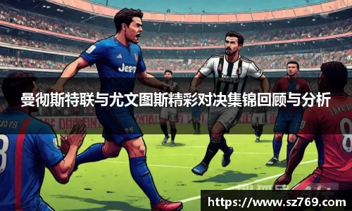 曼彻斯特联与尤文图斯精彩对决集锦回顾与分析