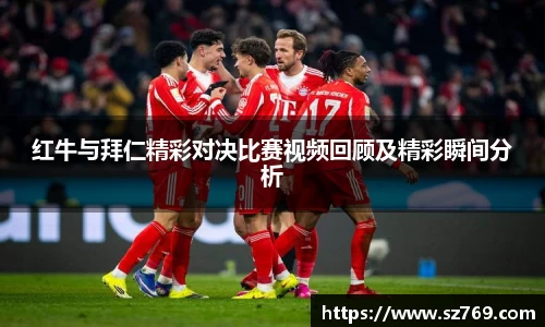 红牛与拜仁精彩对决比赛视频回顾及精彩瞬间分析