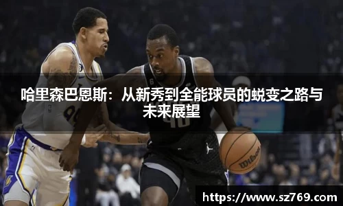 哈里森巴恩斯：从新秀到全能球员的蜕变之路与未来展望